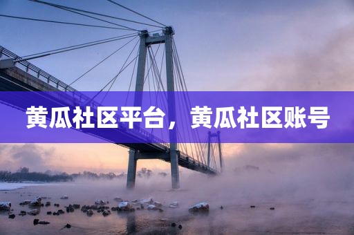 黄瓜社区平台，黄瓜社区账号