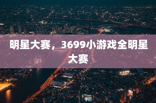 明星大赛，3699小游戏全明星大赛