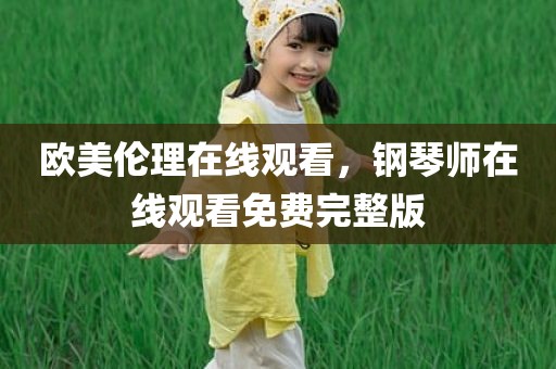 欧美伦理在线观看，钢琴师在线观看免费完整版