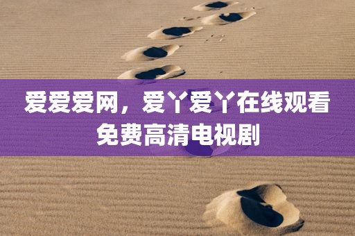 爱爱爱网，爱丫爱丫在线观看免费高清电视剧