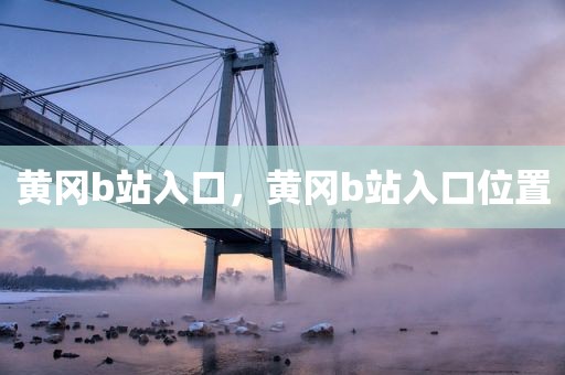 黄冈b站入口，黄冈b站入口位置