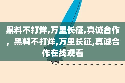 黑料不打烊,万里长征,真诚合作，黑料不打烊,万里长征,真诚合作在线观看
