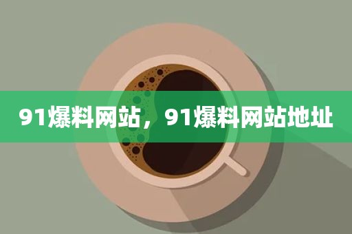 91爆料网站，91爆料网站地址
