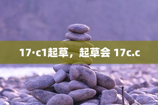 17·c1起草，起草会 17c.c