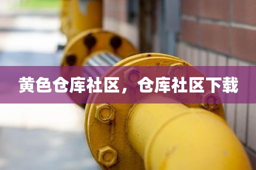 黄色仓库社区，仓库社区下载