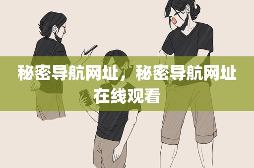 秘密导航网址，秘密导航网址在线观看