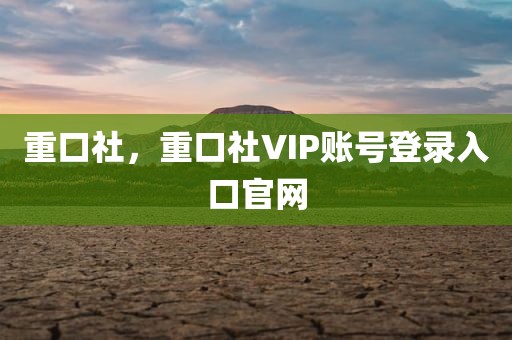 重口社，重口社VIP账号登录入口官网