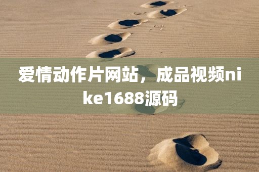 爱情动作片网站，成品视频nike1688源码