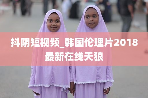 抖阴短视频_韩国伦理片2018最新在线天狼