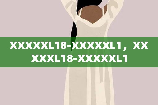 XXXXXL18-XXXXXL1，XXXXXL18-XXXXXL1
