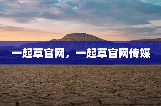 一起草官网，一起草官网传媒