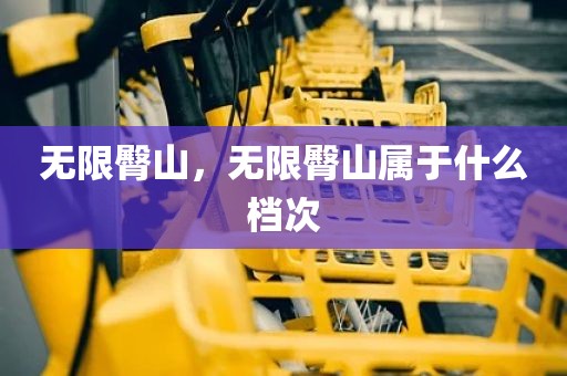 无限臀山，无限臀山属于什么档次
