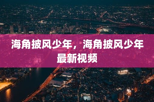 海角披风少年，海角披风少年最新视频