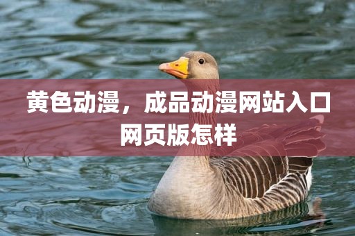 黄色动漫，成品动漫网站入口网页版怎样