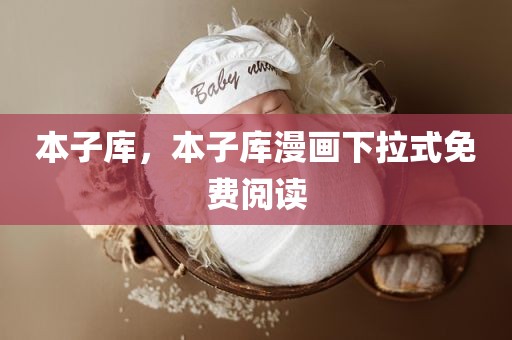 本子库，本子库漫画下拉式免费阅读