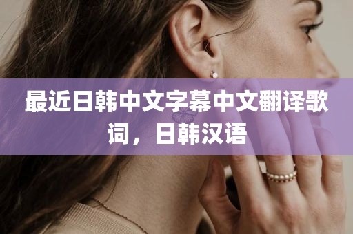 最近日韩中文字幕中文翻译歌词，日韩汉语