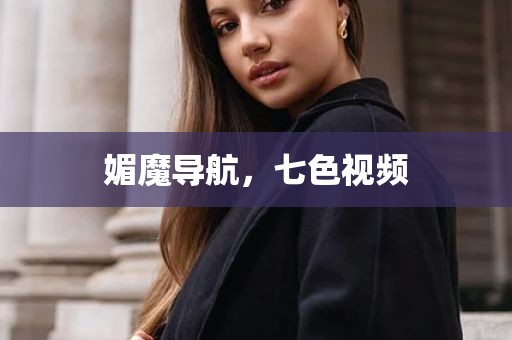 媚魔导航，七色视频
