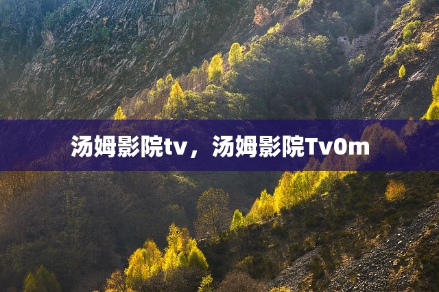 汤姆影院tv，汤姆影院Tv0m