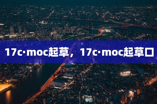 17c·moc起草，17c·moc起草口