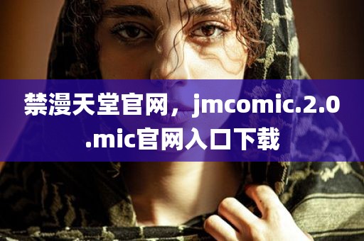 禁漫天堂官网，jmcomic.2.0.mic官网入口下载