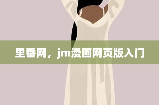 里番网，jm漫画网页版入门