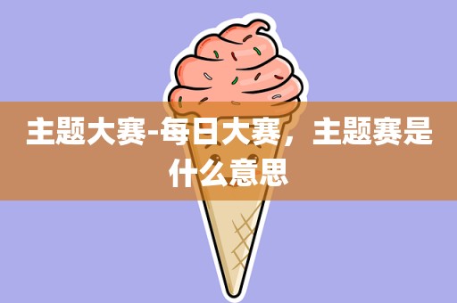 主题大赛-每日大赛，主题赛是什么意思