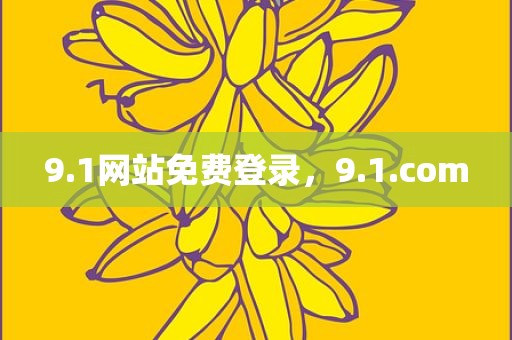 9.1网站免费登录，9.1.com