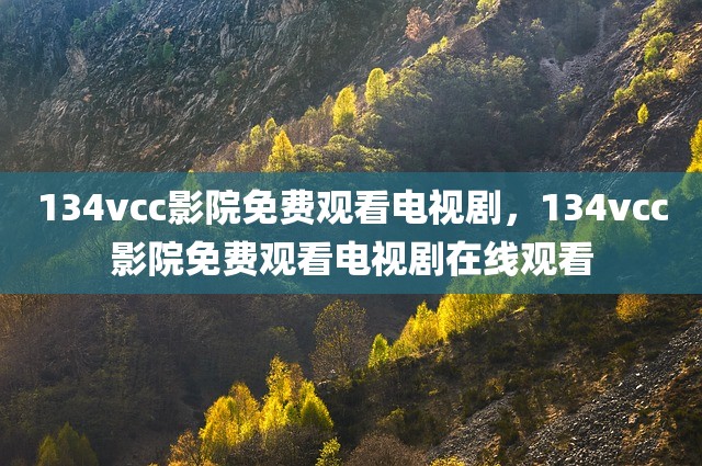 134vcc影院免费观看电视剧，134vcc影院免费观看电视剧在线观看