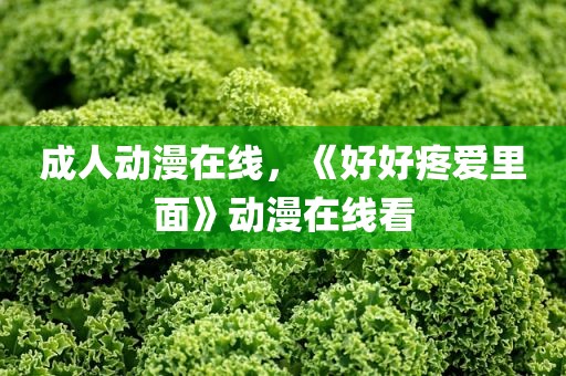 成人动漫在线，《好好疼爱里面》动漫在线看