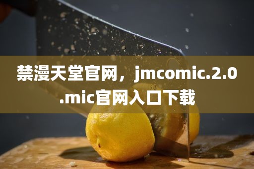 禁漫天堂官网，jmcomic.2.0.mic官网入口下载