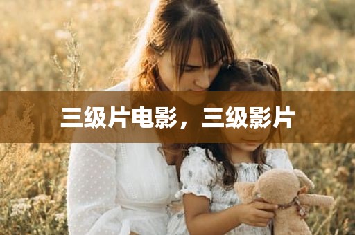 三级片电影，三级影片