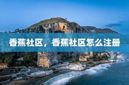 香蕉社区，香蕉社区怎么注册