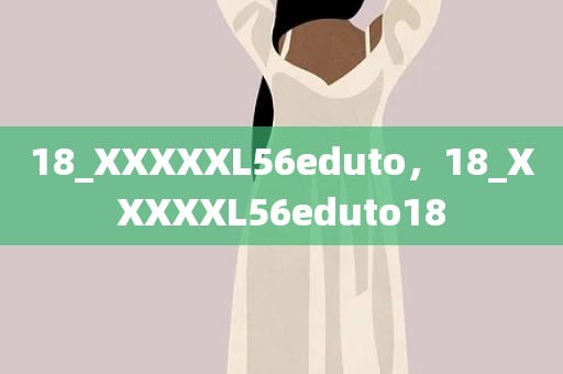 18_XXXXXL56eduto，18_XXXXXL56eduto18