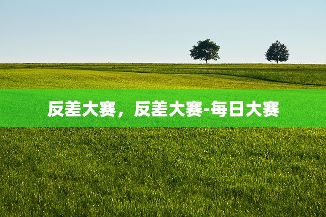 反差大赛，反差大赛-每日大赛