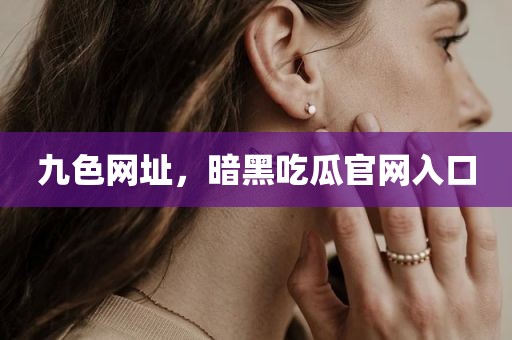 九色网址，暗黑吃瓜官网入口