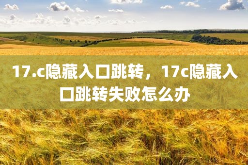 17.c隐藏入口跳转，17c隐藏入口跳转失败怎么办