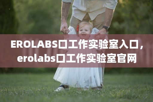 EROLABS口工作实验室入口，erolabs口工作实验室官网
