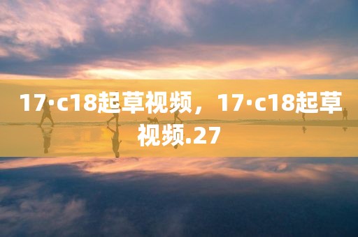 17·c18起草视频，17·c18起草视频.27