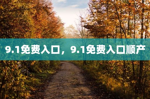 9.1免费入口，9.1免费入口顺产