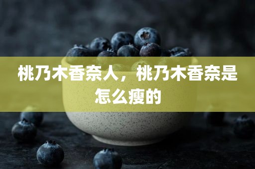 桃乃木香奈人，桃乃木香奈是怎么瘦的