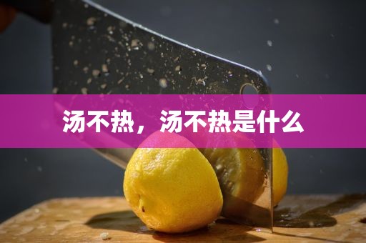 汤不热，汤不热是什么