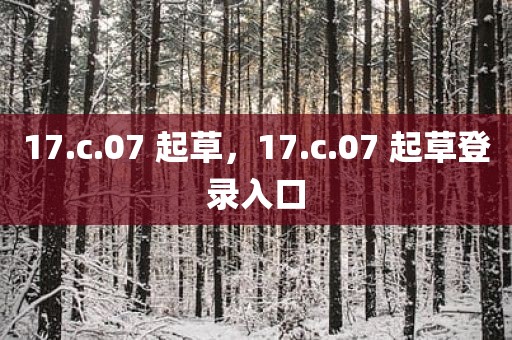 17.c.07 起草，17.c.07 起草登录入口