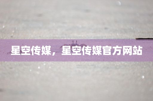 星空传媒，星空传媒官方网站