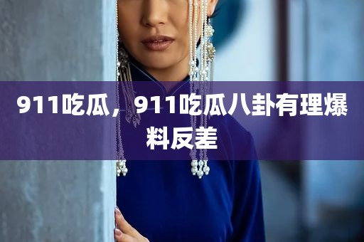 911吃瓜，911吃瓜八卦有理爆料反差