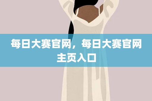 每日大赛官网，每日大赛官网主页入口