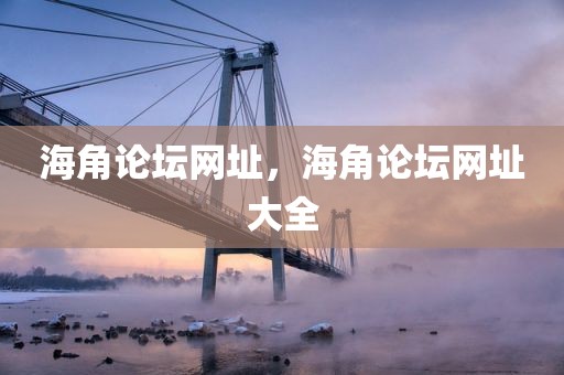 海角论坛网址，海角论坛网址大全
