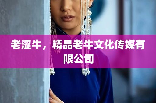 老涩牛，精品老牛文化传媒有限公司