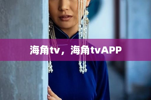海角tv，海角tvAPP