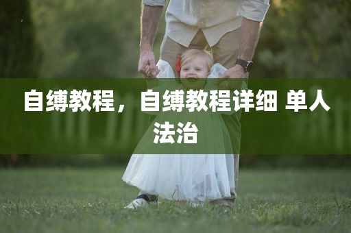 自缚教程，自缚教程详细 单人法治