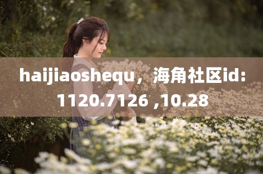 haijiaoshequ，海角社区id:1120.7126 ,10.28